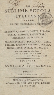 La sublime scuola italiana ovvero le piu eccellenti opere di Petrarca, Ariosto, Dante, T. Tasso, Pulci, Tassoni, Sannazzaro, Chiabrera, Burchiello, Macchiavelli, Boccaccio, Casa, Varchi […] Edizione di Agostino de Valenti. Poeti Volume VIII