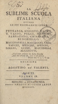 La sublime scuola italiana ovvero le piu eccellenti opere di Petrarca, Ariosto, Dante, T. Tasso, Pulci, Tassoni, Sannazzaro, Chiabrera, Burchiello, Macchiavelli, Boccaccio, Casa, Varchi […] Edizione di Agostino de Valenti. Poeti Volume IX