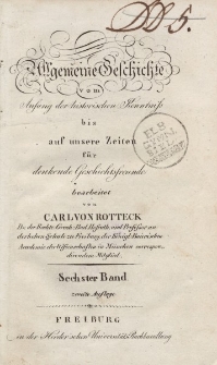 Allgemeine Geschichte vom Anfang der historischen Kentnis bis auf unsere Zeiten für denkende Geschichtsfreunde bearbeitet von Carl von Rotteck […] Sechster Band, zweite Auflage