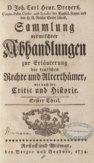 D. Joh. Carl. Henr. Dreyers […] Sammlung vermischter Abhandlungen zur Erläuterung der teutschen Rechte und Alterthümer. Wie auch der Critic und Historie. Erster Theil