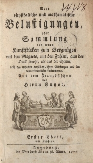 Neue physikalische und mathematische Belustigungen, oder Sammlung von neuen Kunststücken zum Vergnügen, mit dem Magnete, mit den Zahlen, aus der Optik sowohl, als aus der Chymie […] Erster Theil […]