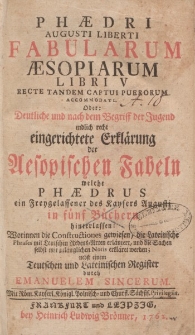 Phaedri Augusti Liberti Fabularum Aesopiarum Libri V: Recte Tandem Captui Puerorum Accommodati.Oder: Deutliche und […] endlich recht eingerichtete Erklärung der Aesopischen Fabeln, welche Phaedrus […] in fünf Büchern hinterlassen […]