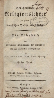 Der Christliche Religionslehrer in seinem moralischen Daseyn und Wirken. Ein Lehrbuch der moralischen Bestimmung des christlichen Lehrers in Kirchen und Schulen für sein Leben und sein Amtsführung. Erster Band