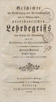 Geschichte der Entstehung, der Veränderungen und der Bildung unsers protestantischen Lehrbegriffs vom Anfang der Reformation bis zu der Einführung der Concordienformel […] Dritten Bandes Erster Theil