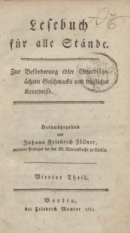 Lesebuch für alle Stände. Zur Beförderung edler Grundsätze, ächten Geschmacks und nützlicher Kenntnisse. Herausgegeben von Joahann Friedrich Zöllner […] Vierter Theil