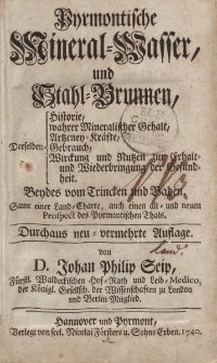 Pyrmontische Mineral-Wasser, und Stahl-Brunnen, derselben Historie, wahrer Mineralischer Gehalt, Artzeney-Kräfte, Gebrauch, Wirckung und Nutzen zur Erhalt - und Wiederbringung der Gesundheit. Beydes vom Trincken und Baden […]