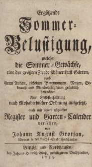 Ergötzende Sommer-Belustigung, welche die Sommer-Gewächse, eine der größten Zierde schöner Luft-Gärten, nach ihrem Anbau, richtigen Benennungen, Nutzten, Gebrauch und Mercwürdigkeiten gründlich betrachtet […] und Garten – Calender […]