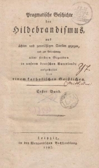 Pragmatische Geschichte des Hildebrandismus, aus ächten und zuverläßigen Quellen gezogen, und zur Beleuchtung aller finstern Gegenden in unserem deutschen Vaterlande aufgestellet von eienem katholischen Geistlichen. Erster Band