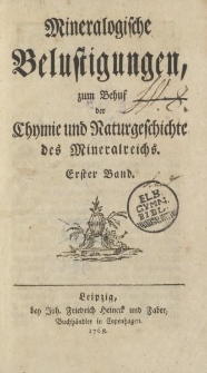 Mineralogische Belustigungen, zum Behuf der Chymie umd Naturgeschichte des Mineralreichs. Erster Band
