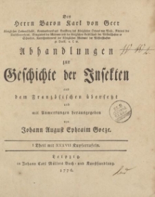 Des Herrn Baron Karl von Geer […] Abhandlungen zur Geschichte der Insekten aus dem Französischen übersetzt und mit Anmerkungen herausgegeben von Johann August Ephraim Goeze. I Theil mit XXXVII Kupfertafeln