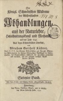 Der Königl. Schwedischen Akademie der Wissenschaften Abhandlungen, aus der Naturlehre, Haushaltungskunst und Mechanik, auf das Jahr 1745. Aus dem Schwedischen übersetzt von Abraham Gotthelf Kästner […] Siebenter Band