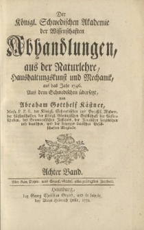 Der Königl. Schwedischen Akademie der Wissenschaften Abhandlungen, aus der Naturlehre, Haushaltungskunst und Mechanik, auf das Jahr 1746. Aus dem Schwedischen übersetzt von Abraham Gotthelf Kästner […] Achter Band