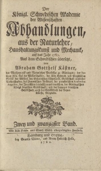 Der Königl. Schwedischen Akademie der Wissenschaften Abhandlungen, aus der Naturlehre, Haushaltungskunst und Mechanik, auf das Jahr 1760. Aus dem Schwedischen übersetzt von Abraham Gotthelf Kästner […] Zwey und zwanzigster Band
