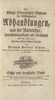 Der Königl. Schwedischen Akademie der Wissenschaften Abhandlungen, aus der Naturlehre, Haushaltungskunst und Mechanik, auf das Jahr 1774. Aus dem Schwedischen übersetzt von Abraham Gotthelf Kästner […] Sechs und dreyßigster Band