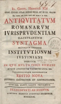 Io. Gottl. Heinecci Icti [...] Antiqvitatvm romanarvm ivrisprvdentiam illvstrantivm syntagma secvndvm ordinem Institvtionvm Ivstiniani Digestvm [...] editio nova [...]