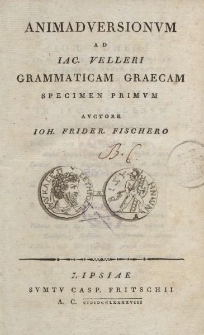 Animadversionvm ad Iac. Velleri grammaticam graecam specimen primvm avctore Ioh. Frider. Fischero