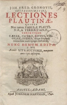 Joh. Fred. Gronovii, celeberrimi viri, Lectiones Plautinae, quibus non tantum fabulae Plautinae, verum etiam Caesar, Cicero, Livius, Vigrilius, Ovidius, aliiquae scriptores veteres bene multi egregie illustrantur, nunc demum editae [...]