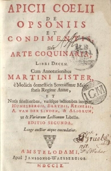 Apicii Coelii de opsoniis et condimentis sive arte coquinaria libri decem cum annotationibus Martini Lister [...] et notis [...] Humelbergii, Barthii, Reinesii, A. van der Linden et aliorum ut et variarum lectionum libello editio secunda [...]