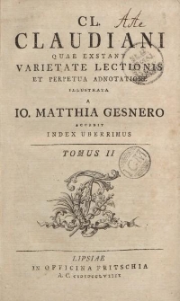 Cl. Claudiani quae exstant varietate lectionis et perpetua adnotatione illustrata a io. Mathhia Gesnero accedit index uberrimus. Tomus II