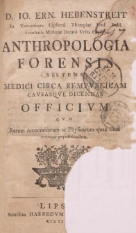 D. Io. Ern. Hebenstreit Anthropologia forensis sistens medici circa rempvblicam cavsasqve dicendas officivm: cvm rerum anatomicarum ac physicarum quae illud attinent expositionibus