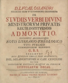 D. Lvcae Osiandri [...] De stvdiis verbi divini ministrorvm privatis recte institvendis admonitio. [...] Accedvnt alia qvaedam similis fere argvmenti, Phil. Melanchtonis et Casp. Crvcigeri nec non ineditarvm hactenvs aliqvot cl. virorvm epistolarvm decas