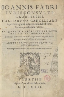 Ioannis Fabri [...] In qvatvor libros Institvtionvm ervditissima commentaria [...] accesservnt mvltorvm J. C. doctissimae adnotationes cum amplissimis summarijs atque indice verborum locupletissimo