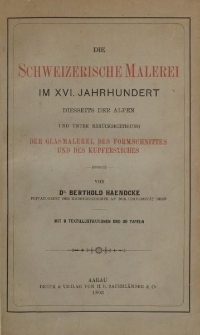 Die schweizerische Malerei im XVI. Jahrhundert diesseits der Alpen und unter Berücksichtigung der Glasmalerei, des Formschnittes und des Kupferstiches