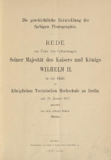 Die geschichtliche Entwicklung der farbigen Photographie. Rede zur Feier des Geburtstages Seiner Majest&auml;t des Kaisers und K&ouml;nigs Wilhelm II. in der Halle der K&ouml;niglichen Technischen Hochschule zu Berlin [&hellip;] gehalten von dem zeitigen Rektor Miethe
