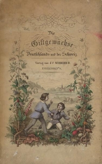 Die Giftgew&auml;chse Deutschlands und der Schweiz, in lithographirten und colorirten Abbildungen mit erl&auml;uterndem Text. Zum Gebrauch in Volksschulen, Realanstalten und Gymnasien, wie auch zum Selbstunterricht, besonders f&uuml;r Pharmaceuten