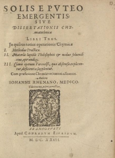 Solis e puteo emergentis sive dissertationis chymiatechnicae. Libri tres.In quibus totius operationis Chymicae […]
