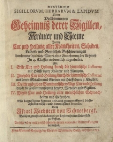 Mysterium Sigillorum, Herbarum & Lapidum Oder: Vollkommenes Geheimniß derer Sigillen, Kräuter und Steine In der Cur und Heilung aller Kranckheiten, Schäden, Leibes- und Gemüths-Beschwerungen durch unterschiedliche Mittel ohne Einnehmung der Artzeney […]