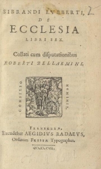 Sibrandi Lvbberti de ecclesia libri sex. Collati cum disputationibus Roberti Bellarmini