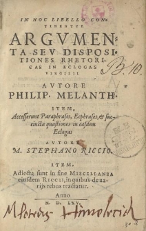 In hoc libello continentvr Argvmenta sev dispositiones rhetoricae in eclogas Virgilii avtore Philip. Melanch. Item accesserunt Paraphrases [...] in easdem Eclogas avtore M. Stephano Riccio. Item adiecta sunt in fine Miscellanea eiusdem Ricii [...]