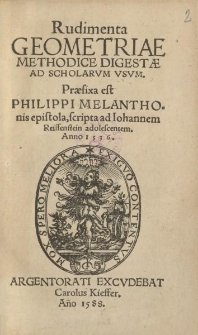 Rudimenta geometriae methodice digestae ad scholarvum vsvm. Prefixa est Philippi Melantchonis epistola [...]