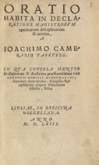 Oratio habita in declaratione magistrarorvm optimarum disciplnarum & artium a Ioachimo Camerario Pabeperg. In qva copiosa mentio fit dignitate & doctrina praestantissimi viri Iohannis Homilii Mathematici […]