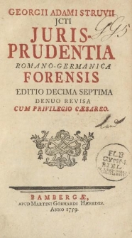 Georgii Adami Struvii JCTI Jurisprudentia Romano-Germanica forensis editio decima septima denuo re visa cum privilegio caesareo
