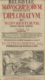 Reliquiae manuscriptorum omnis aevi diplomatum ac monumentorum ineditorum adhuc. Tomo VI. [...] Cum praefatione ac recensione monumentorum singulari Io. Petri de Ludewig [...]