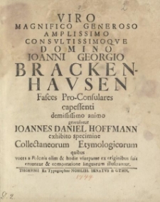 Viro magnifico generoso amplissimo consultissimoque domino Ioanni Gergio Brackenhausen fasces pro-consulares capessenti demississimo animo gratulatur Ioannes Daniel Hoffmann exhibito specimine Collectaneorum Etymologicorum […]