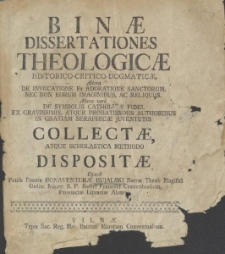 Binae dissertationes theologicae historico-critico-dogmaticae, altera de invocatione et adoratione sanctorum [...], altera veró de symbolis catholicae fidei [...] collectae atquae [...] dispositae opera [...]
