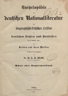 Encyclopädie der deutschen Nationalliteratur oder biographisch-kritisches Lexikon der deutschen Dichter und Prosaisten seit den frühesten Zeiten: nebst Proben aus ihren Werken bearbeitet […] von Dr. O.L.B. Wolff […] Achter oder Supplementband