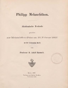 Philips Melanchthon. Akademische Festrede gehalten zur Melanchthon-Feier am 16. Februar 1897 an der Universität Berlin von Profesor D. Adolf Harnack