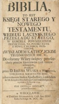 Biblia, to jest Księgi Starego y Nowego Testamentu według łacińskiego przekładu starego w kościele powszechnym...