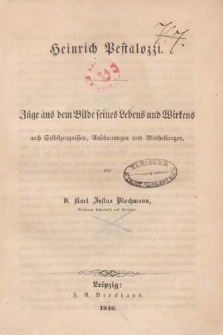 Heinrich Pestalozzi. Züge aus dem Bilde seines Lebens und Wirkens nach Selbstzeugnissen, Anschauungen und Mittheilungen