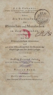 P. J. G. Cabanis [&hellip;] Ueber die Verbindung des Physischen und Moralischen in dem Menschen [&hellip;] mit einer Abhandlung &uuml;ber die Grenzen der Physiologie und der Anthropologie versehen von Ludwig Heinrich Jakob [&hellip;] Erster Band