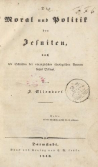 Die Moral und Politik der Jesuiten, nach den Schriften der vorzüglichsten theologischen Autoren dieses Ordens