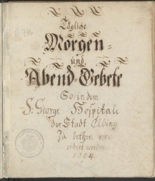 Tägliche Morgen- und Abend-Gebete So in dem St. George Hospitale der Stadt Elbing zu bethen vorordnet worden. 1804