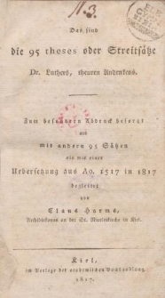 Das sind die 95 theses oder Streitsätze Dr. Luthers, theuren Andennkens. Zum besondern Abdruck besorgt und mit andern 95 Sätzen als mit einer Uebersetzung aus Ao. 1517 in 1817 begleitet von Claus Harms