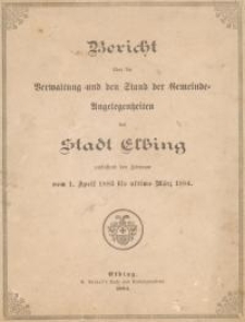 Bericht über die Verwaltung und den Stand der Gemeinde-Angelegenheiten der Stadt Elbing umfassend den Zeitraum vom 1. April 1883 bis ultimo März 1884