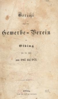 Bericht über den Gewerbe-Verein zu Elbing für die Zeit von 1867 bis 1871