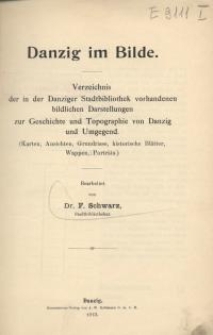 Danzig im Bilde : Verzeichnis der in der Danziger Stadtbibliothek vorhandenen bildlichen Darstellungen zur Geschichte und Topographie von Danzig und Umgegend ( Karten, Ansichten, Grundrisse, historische Blätter, Wappen, Porträts)